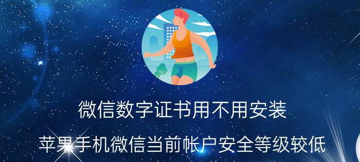 微信数字证书用不用安装 苹果手机微信当前帐户安全等级较低？